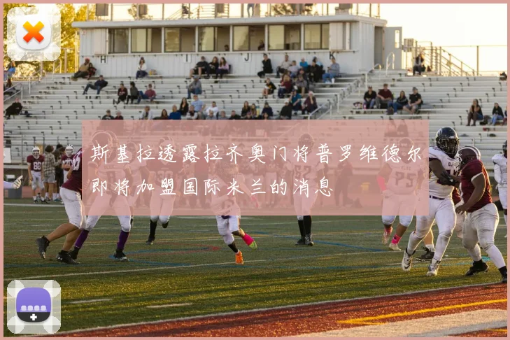斯基拉透露拉齐奥门将普罗维德尔即将加盟国际米兰的消息