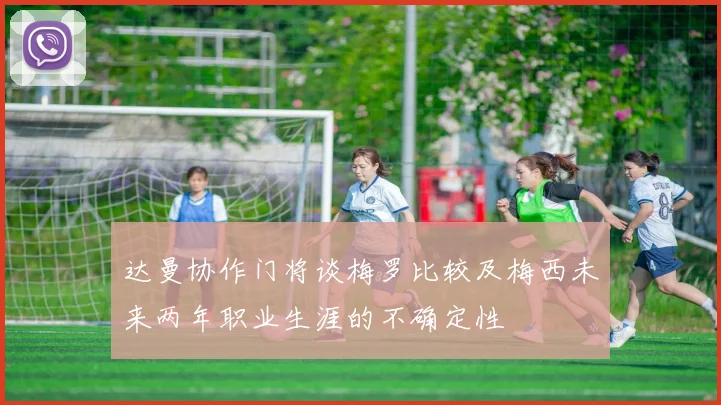 达曼协作门将谈梅罗比较及梅西未来两年职业生涯的不确定性