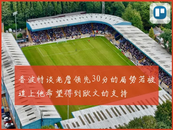 香波特谈老詹领先30分的局势若被追上他希望得到欧文的支持