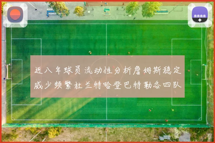 近八年球员流动性分析詹姆斯稳定威少频繁杜兰特哈登巴特勒各四队