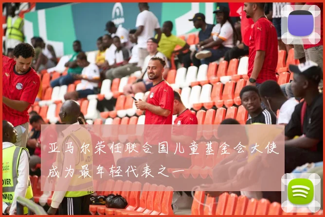 亚马尔荣任联合国儿童基金会大使成为最年轻代表之一