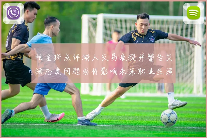 帕金斯点评湖人交易表现并警告艾顿态度问题或将影响未来职业生涯