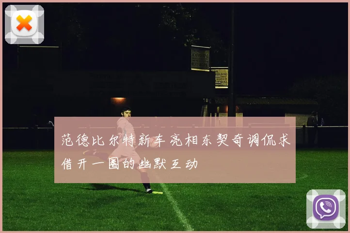 范德比尔特新车亮相东契奇调侃求借开一圈的幽默互动
