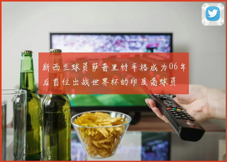新西兰球员萨普里特辛格成为06年后首位出战世界杯的印度裔球员